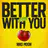 BETTER WITH YOU